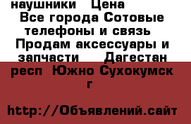 наушники › Цена ­ 3 015 - Все города Сотовые телефоны и связь » Продам аксессуары и запчасти   . Дагестан респ.,Южно-Сухокумск г.